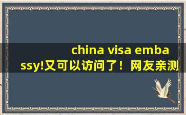 china visa embassy!又可以访问了！网友亲测可以，牛！